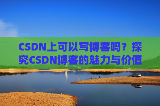 CSDN上可以写博客吗？探究CSDN博客的魅力与价值